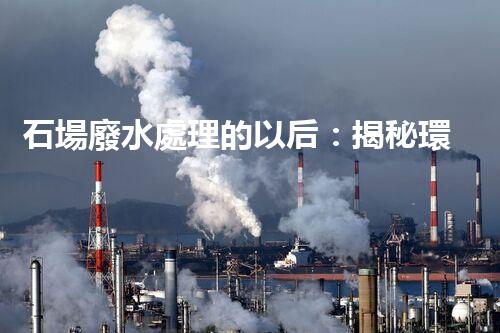 石場廢水處理的以后：揭秘環(huán)保新技術！